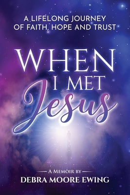 When I Met Jesus: A Lifelong Journey of Faith, Hope and Trust by Ewing, Debra Moore