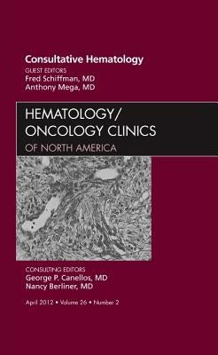 Consultative Hematology, an Issue of Hematology/Oncology Clinics of North America: Volume 26-2 by Schiffman, Fred J.