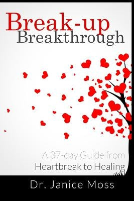 Break-up Breakthrough: A 37-Day Guide from Heartbreak to Healing by Moss, Janice