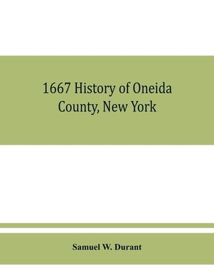 1667 History of Oneida County, New York: with illustrations and biographical sketches of some of its prominent men and pioneers by W. Durant, Samuel
