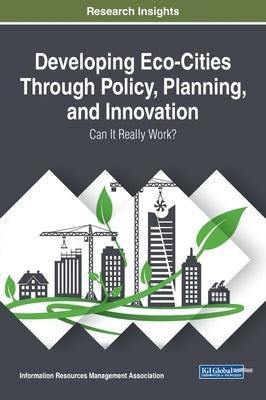 Developing Eco-Cities Through Policy, Planning, and Innovation: Can It Really Work? by Management Association, Information Reso