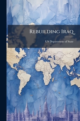 Rebuilding Iraq: Integrated Strategic Plan Needed to Help Restore Iraq's Oil and Electricity Sectors by Us Department of State