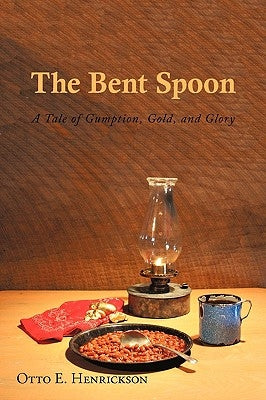 The Bent Spoon: A Tale of Gumption, Gold, and Glory by Henrickson, Otto E.