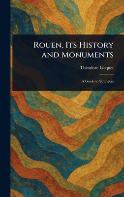 Rouen, Its History and Monuments by Licquet, Théodore
