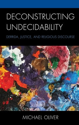 Deconstructing Undecidability: Derrida, Justice, and Religious Discourse by Oliver, Michael
