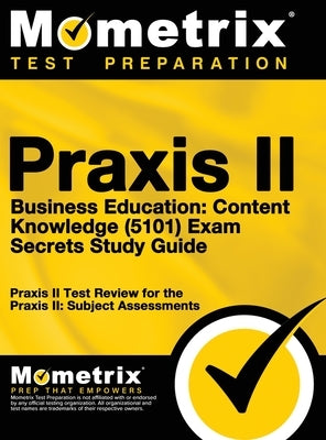 Praxis II Business Education: Content Knowledge (5101) Exam Secrets: Praxis II Test Review for the Praxis II: Subject Assessments by Mometrix Teacher Certification Test Te
