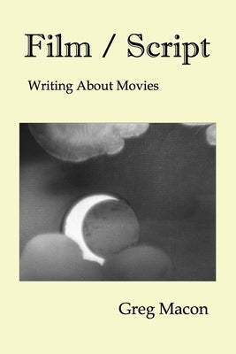 Film / Script: Writing About Movies by Macon, Greg
