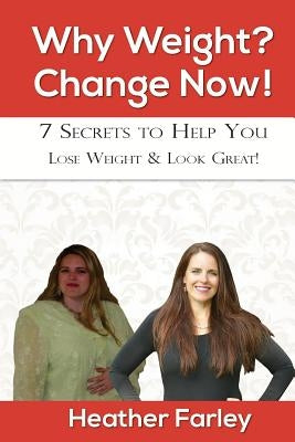 Why Weight? Change Now!: Weight Loss for a Lifetime by Farley, Heather R.
