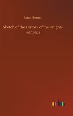 Sketch of the History of the Knights Templars by Burnes, James
