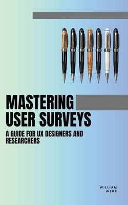 Mastering User Surveys: A Guide for UX Designers and Researchers by Webb, William
