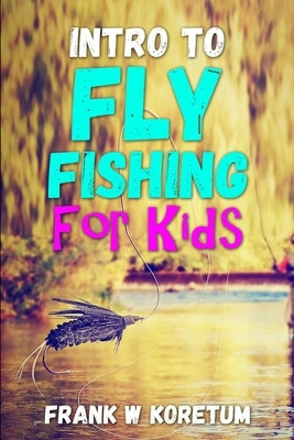 Intro to Fly Fishing for Kids by Koretum, Frank W.