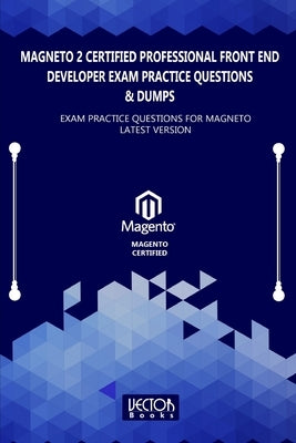 Magneto 2 Certified Professional Front End Developer Exam Practice Questions & Dumps: Exam Practice Questions for MAGNETO LATEST VERSION by Books, Vector