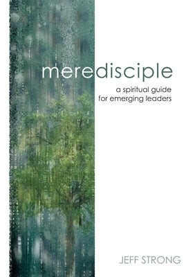 Mere Disciple: a spiritual guide for emerging leaders by Strong, Jeff