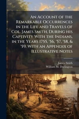 An Account of the Remarkable Occurrences in the Life and Travels of Col. James Smith, During his Captivity With the Indians, in the Years 1755, '56, ' by Smith, James