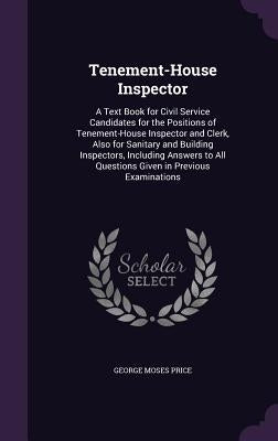 Tenement-House Inspector: A Text Book for Civil Service Candidates for the Positions of Tenement-House Inspector and Clerk, Also for Sanitary an by Price, George Moses