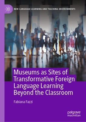 Museums as Sites of Transformative Foreign Language Learning Beyond the Classroom by Fazzi, Fabiana