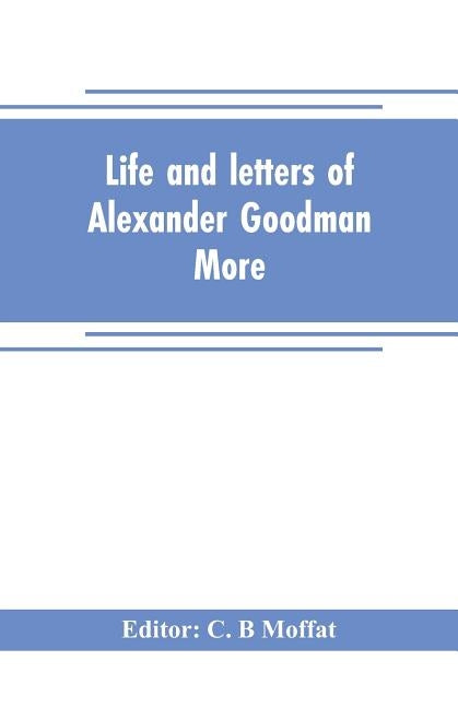 Life and letters of Alexander Goodman More, with selections from his zoological and botanical writings by B. Moffat, C.