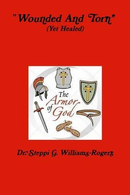 Wounded and Torn (Yet Healed) by Williams-Rogers, Steppi G.