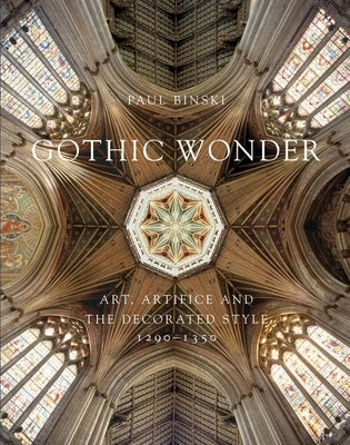 Gothic Wonder: Art, Artifice, and the Decorated Style, 1290-1350 by Binski, Paul
