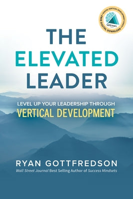 The Elevated Leader: Level Up Your Leadership Through Vertical Development by Gottfredson, Ryan