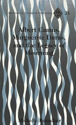 Albert Camus, Marguerite Duras, and the Legacy of Mourning by Alvarez-Detrell, Tamara
