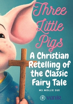 The Three Little Pigs: An 'On Fire' Christian Retelling of the Classic Fairy Tale by Saunders, Richard