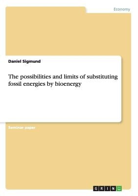 The possibilities and limits of substituting fossil energies by bioenergy by Sigmund, Daniel