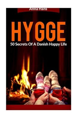 Hygge: 50 Secrets of a Danish Happy Life by Hans, Anna