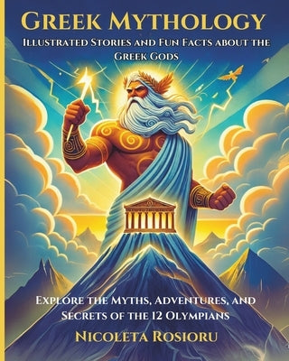 Greek Mythology: Illustrated Stories and Fun Facts about the Greek Gods: Explore the Myths, Adventures, and Secrets of the 12 Olympians by Rosioru, Nicoleta