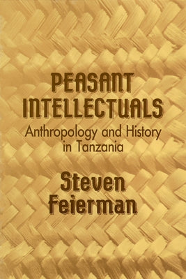 Peasant Intellectuals: Anthropology and History in Tanzania by Feierman, Steven M.