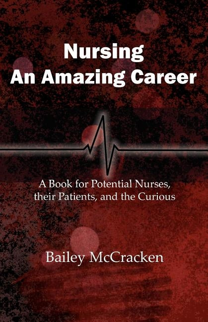 Nursing, an Amazing Career: A book for potential nurses, their patients, and the curious by McCracken, Bailey