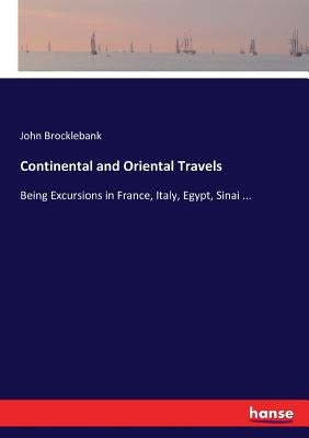Continental and Oriental Travels: Being Excursions in France, Italy, Egypt, Sinai ... by Brocklebank, John
