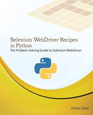 Selenium Webdriver Recipes in Python: The Problem Solving Guide to Selenium Webdriver in Python by Zhan, Zhimin