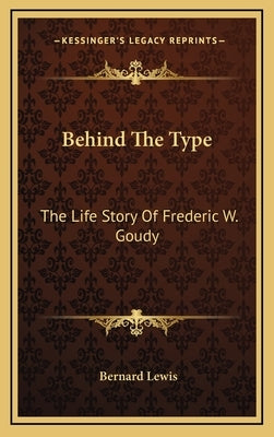 Behind The Type: The Life Story Of Frederic W. Goudy by Lewis, Bernard