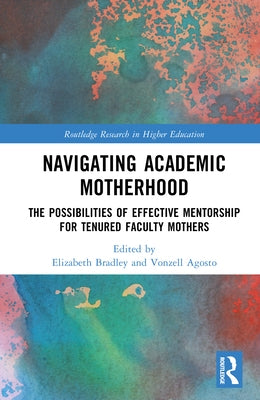 Navigating Academic Motherhood: The Possibilities of Effective Mentorship for Tenured Faculty Mothers by Bradley, Elizabeth Gates
