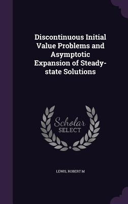 Discontinuous Initial Value Problems and Asymptotic Expansion of Steady-state Solutions by Lewis, Robert M.