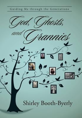 God, Ghosts, and Grannies: Guiding Me Through the Generations by Booth-Byerly, Shirley