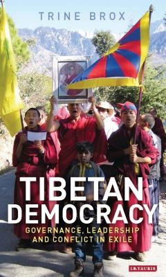 Tibetan Democracy: Governance, Leadership and Conflict in Exile by Brox, Trine