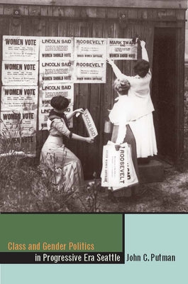 Class and Gender Politics in Progressive-Era Seattle by Putman, John C.