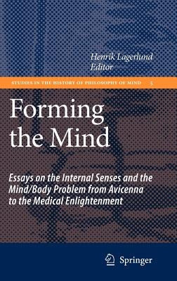 Forming the Mind: Essays on the Internal Senses and the Mind/Body Problem from Avicenna to the Medical Enlightenment by Lagerlund, Henrik