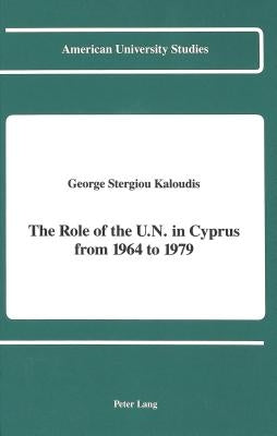 The Role of the U.N. in Cyprus from 1964 to 1979 by Kaloudis, George Stergiou