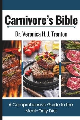Carnivore's Bible: A Comprehensive Guide to the Meat-Only Diet by Trenton, Veronica H. J.