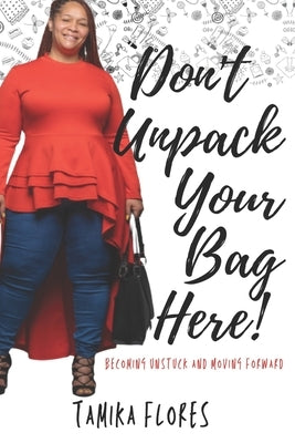 Don't Unpack Your Bag Here!: Becoming Unstuck and Moving Forward by Flores, Tamika