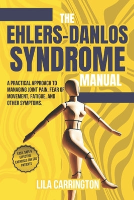 The Ehlers-Danlos Syndrome Manual: A practical approach to managing joint pain, fear of movement, fatigue, and other symptoms. by Carrington, Lila