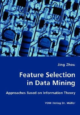 Feature Selection in Data Mining - Approaches Based on Information Theory by Zhou, Jing