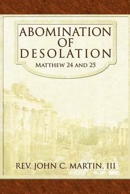 Abomination of Desolation: Matthew 24 and 25 by Martin, John C., III