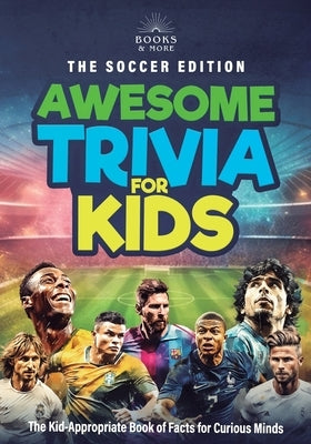 Awesome Trivia for Kids, The Soccer Edition: The Kid Appropriate Book of Interesting Facts For Curious Minds by Publishing, Books &. More