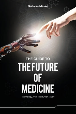 The Guide to the Future of Medicine: Technology AND The Human Touch by Mesko, Bertalan