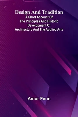 Design And Tradition; A Short Account Of The Principles And Historic Development Of Architecture And The Applied Arts by Fenn, Amor