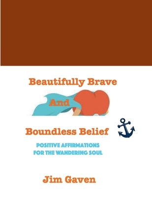 Beautifully Brave and Boundless Belief: Positive Affirmations for the Wandering Soul by Gaven, Jim
